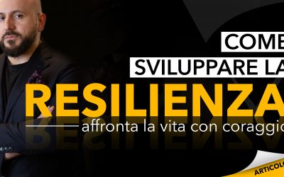 Come sviluppare la resilienza: affronta la vita con coraggio