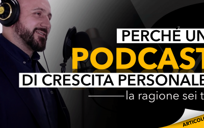 Perché un podcast di crescita personale? La ragione sei tu