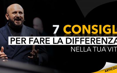 7 consigli per fare la differenza nella tua vita