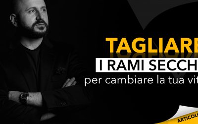 Tagliare i rami secchi per cambiare la tua vita