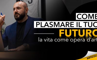 Come plasmare il tuo futuro | La vita come opera d’arte