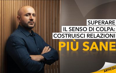 Superare il senso di colpa: costruisci relazioni più sane