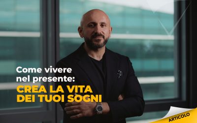 Come vivere nel presente: crea la vita dei tuoi sogni